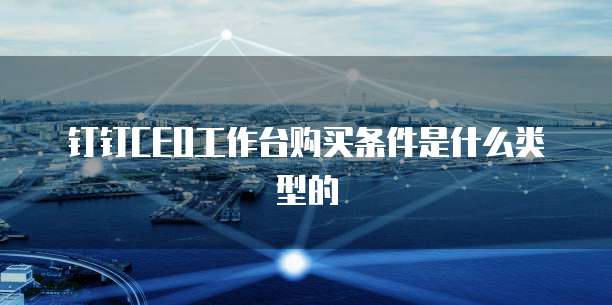 钉钉CEO工作台购买条件是什么类型的