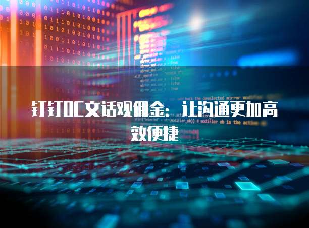 钉钉OC文话观佣金:让沟通更加高效便捷