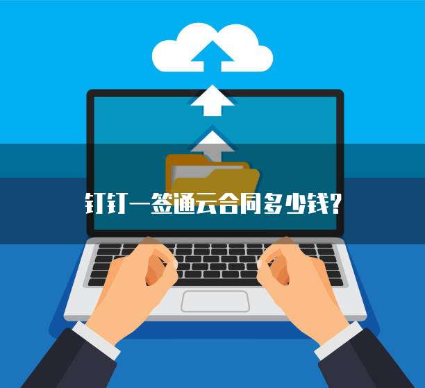 钉钉一签通云合同多少钱?