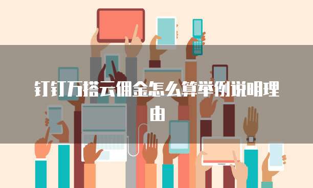 钉钉万搭云佣金怎么算举例说明理由
