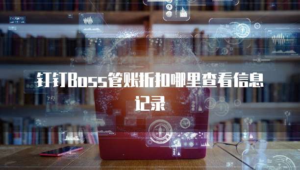 钉钉Boss管账折扣哪里查看信息记录