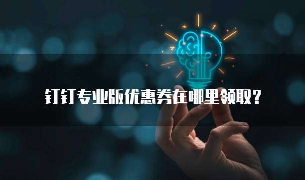 钉钉专业版优惠券在哪里领取?