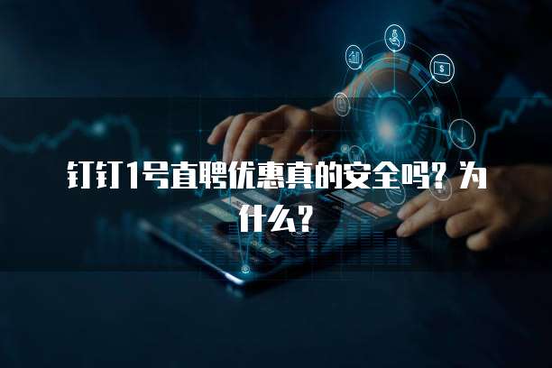 钉钉1号直聘优惠真的安全吗?为什么?