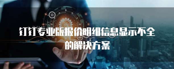 钉钉专业版报价明细信息显示不全的解决方案
