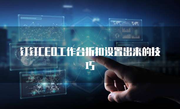 钉钉CEO工作台折扣设置出来的技巧