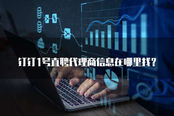 钉钉1号直聘代理商信息在哪里找?