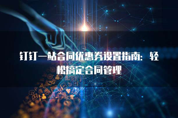 钉钉一站合同优惠券设置指南:轻松搞定合同管理