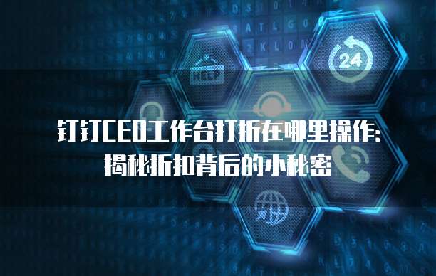 钉钉CEO工作台打折在哪里操作：揭秘折扣背后的小秘密