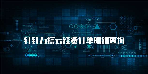 钉钉万搭云续费订单明细查询