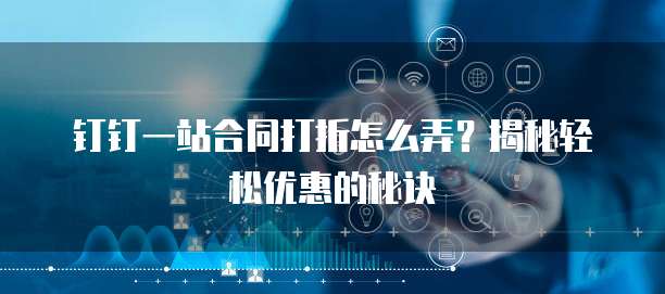 钉钉一站合同打折怎么弄?揭秘轻松优惠的秘诀