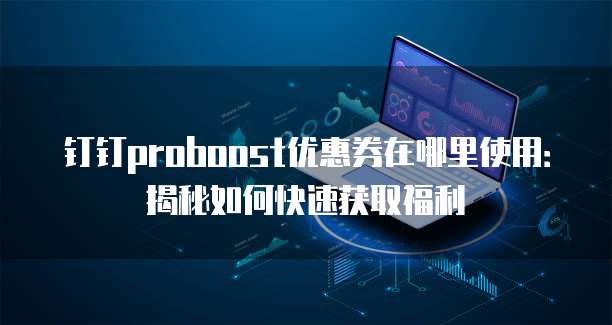 钉钉proboost优惠券在哪里使用:揭秘如何快速获取福利