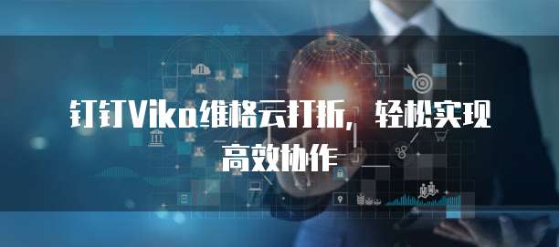 钉钉Vika维格云打折,轻松实现高效协作