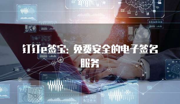 钉钉e签宝: 免费安全的电子签名服务