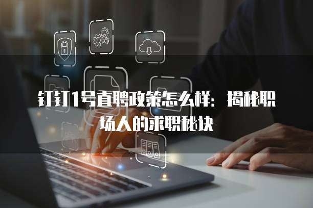 钉钉1号直聘政策怎么样：揭秘职场人的求职秘诀