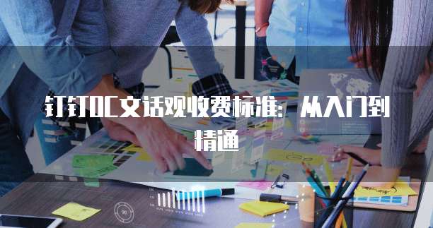钉钉OC文话观收费标准：从入门到精通