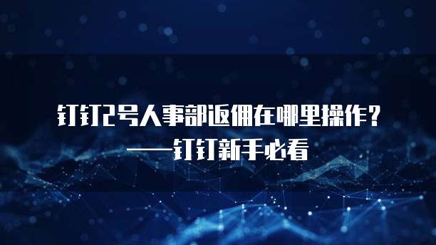 钉钉2号人事部返佣在哪里操作?——钉钉新手必看