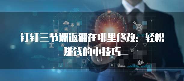 钉钉三节课返佣在哪里修改:轻松赚钱的小技巧