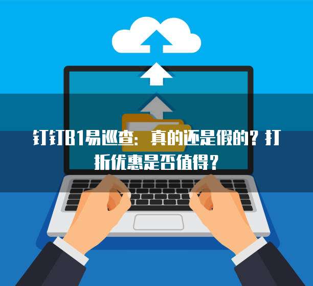 钉钉B1易巡查:真的还是假的?打折优惠是否值得?