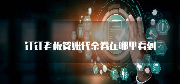 钉钉老板管账代金券在哪里看到