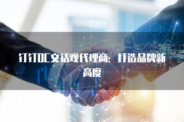 钉钉OC文话观代理商:打造品牌新高度