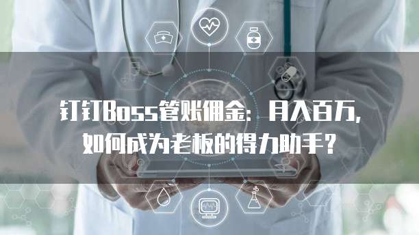 钉钉Boss管账佣金:月入百万,如何成为老板的得力助手?