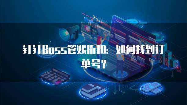 钉钉Boss管账折扣:如何找到订单号?