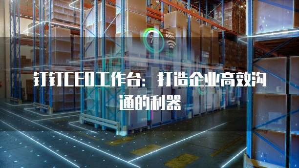 钉钉CEO工作台：打造企业高效沟通的利器
