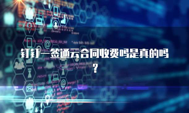 钉钉一签通云合同收费吗是真的吗？