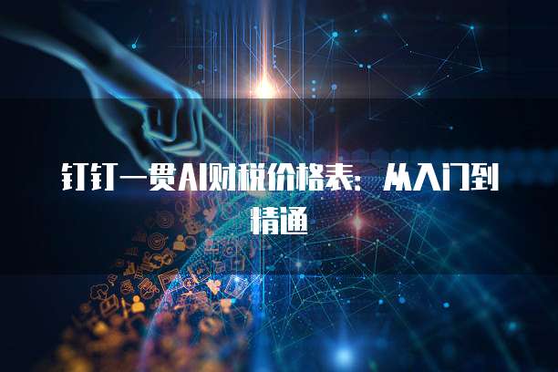 钉钉一贯AI财税价格表:从入门到精通