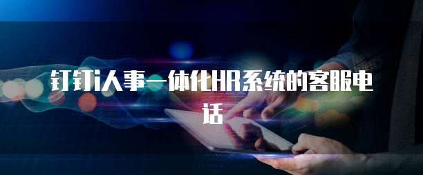 钉钉i人事一体化HR系统的客服电话