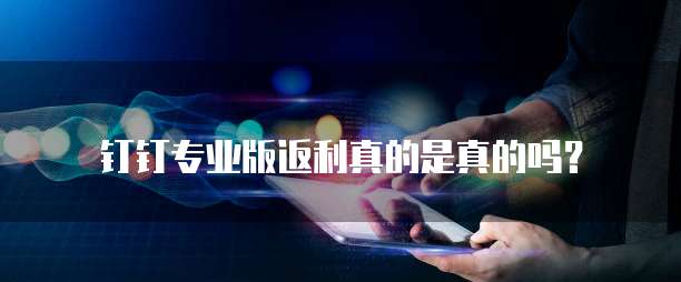 钉钉专业版返利真的是真的吗?