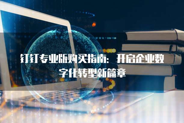 钉钉专业版购买指南:开启企业数字化转型新篇章