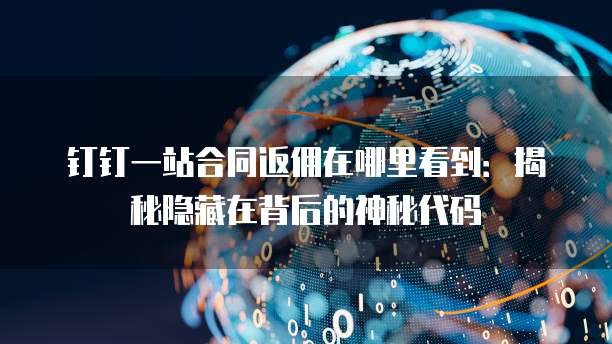 钉钉一站合同返佣在哪里看到:揭秘隐藏在背后的神秘代码