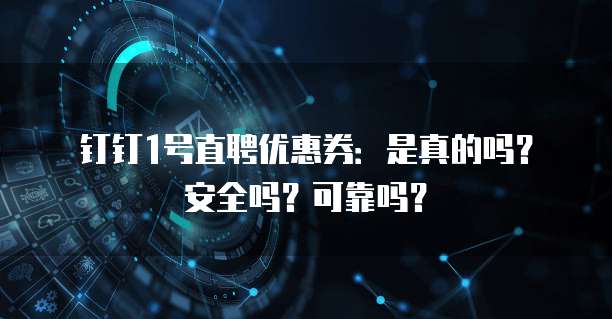 钉钉1号直聘优惠券：是真的吗？安全吗？可靠吗？