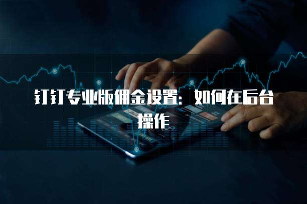 钉钉专业版佣金设置:如何在后台操作