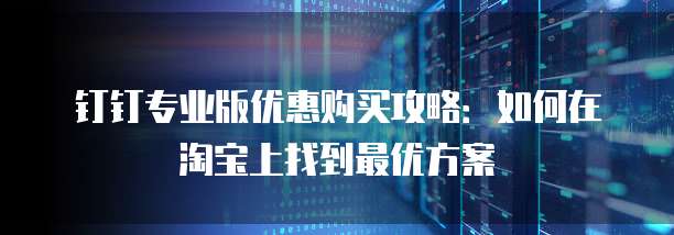 钉钉专业版优惠购买攻略:如何在淘宝上找到最优方案