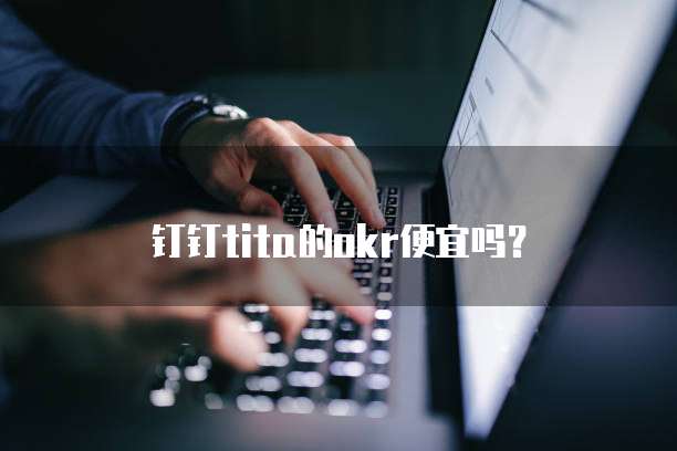 钉钉tita的OKR便宜吗?