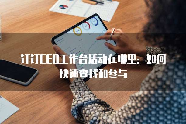 钉钉CEO工作台活动在哪里：如何快速查找和参与