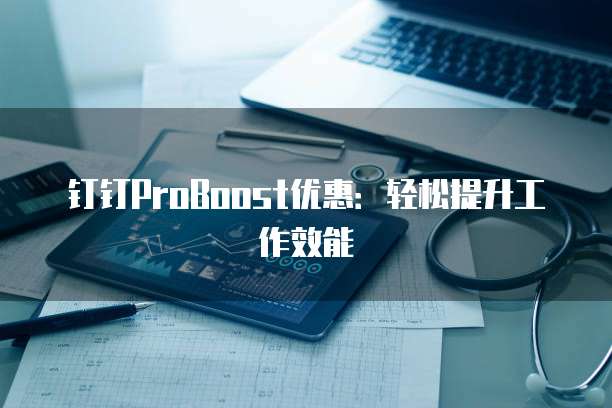 钉钉ProBoost优惠:轻松提升工作效能