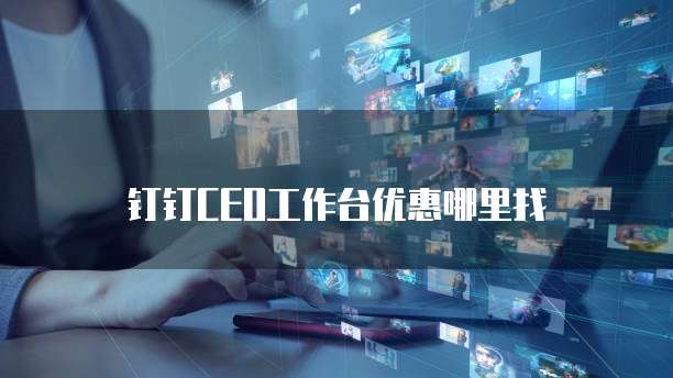 钉钉CEO工作台优惠哪里找