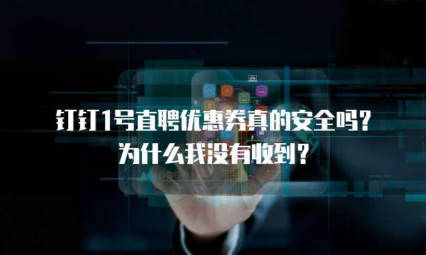 钉钉1号直聘优惠券真的安全吗?为什么我没有收到?