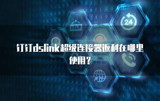 钉钉dslink超级连接器返利在哪里使用？