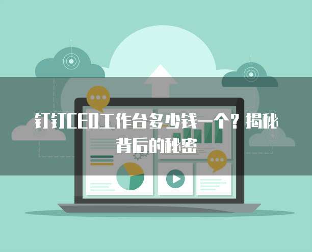 钉钉CEO工作台多少钱一个?揭秘背后的秘密