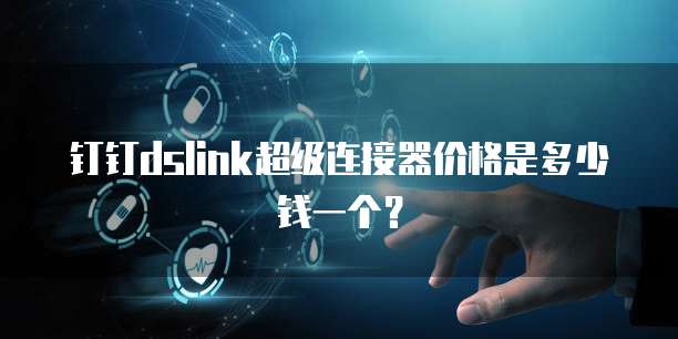 钉钉dslink超级连接器价格是多少钱一个？