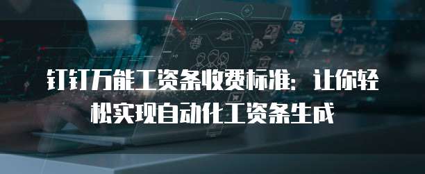 钉钉万能工资条收费标准:让你轻松实现自动化工资条生成