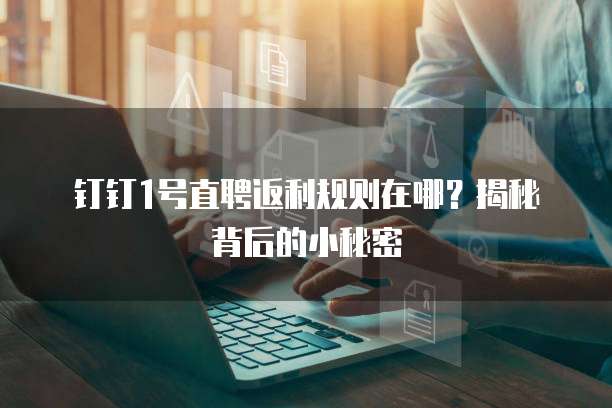 钉钉1号直聘返利规则在哪?揭秘背后的小秘密