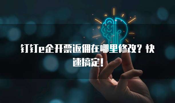 钉钉e企开票返佣在哪里修改?快速搞定!