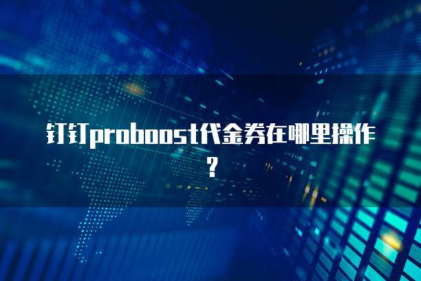 钉钉proboost代金券在哪里操作?