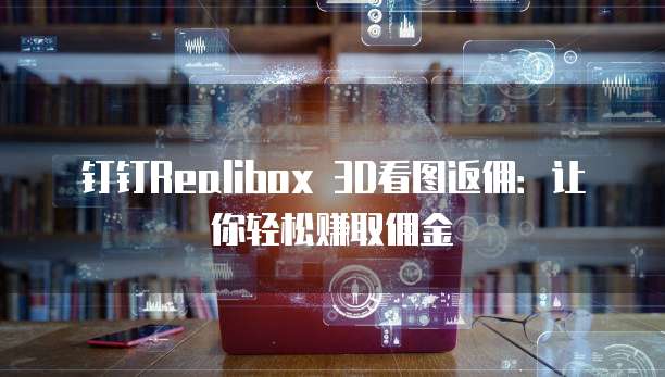 钉钉Realibox 3D看图返佣:让你轻松赚取佣金