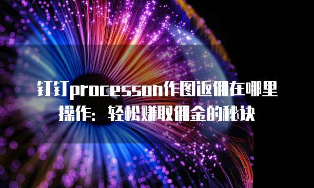 钉钉processon作图返佣在哪里操作:轻松赚取佣金的秘诀